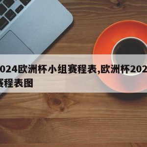 2024欧洲杯小组赛程表,欧洲杯2023赛程表图