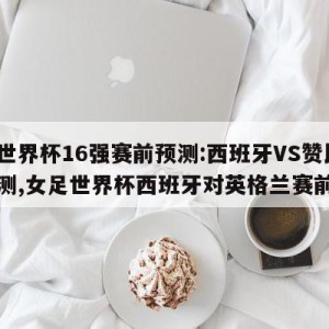 女足世界杯16强赛前预测:西班牙VS赞比亚预测,女足世界杯西班牙对英格兰赛前预测