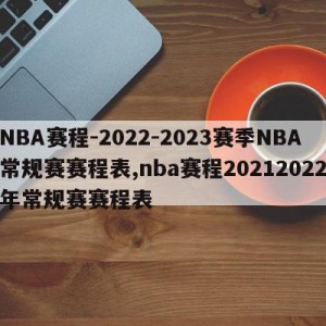 NBA赛程-2022-2023赛季NBA常规赛赛程表,nba赛程20212022年常规赛赛程表