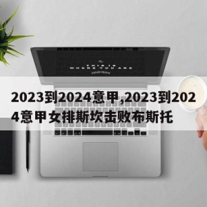 2023到2024意甲,2023到2024意甲女排斯坎击败布斯托