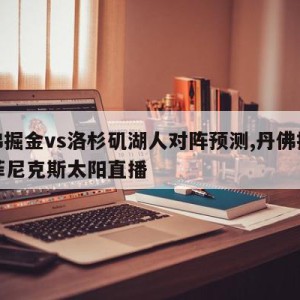 丹佛掘金vs洛杉矶湖人对阵预测,丹佛掘金vs菲尼克斯太阳直播