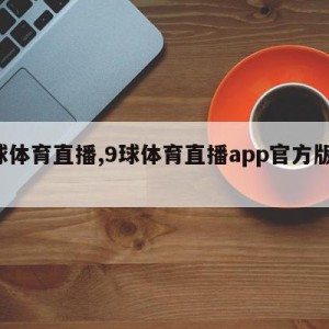 9球体育直播,9球体育直播app官方版下载