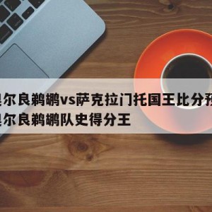 新奥尔良鹈鹕vs萨克拉门托国王比分预测,新奥尔良鹈鹕队史得分王