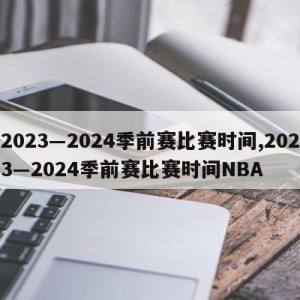 2023―2024季前赛比赛时间,2023―2024季前赛比赛时间NBA