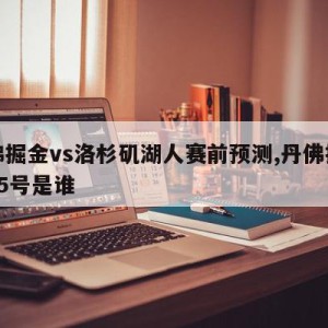 丹佛掘金vs洛杉矶湖人赛前预测,丹佛掘金队15号是谁