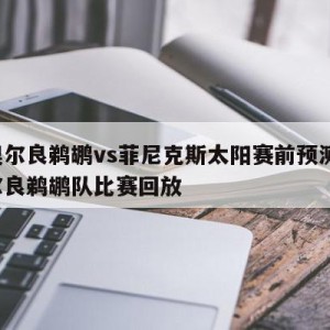 新奥尔良鹈鹕vs菲尼克斯太阳赛前预测,新奥尔良鹈鹕队比赛回放