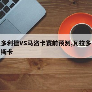 瓦拉多利德VS马洛卡赛前预测,瓦拉多利德对韦斯卡