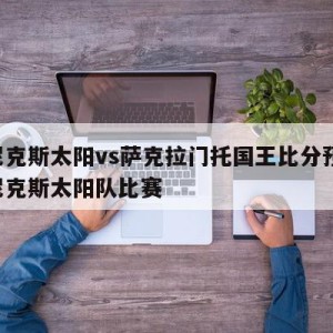 菲尼克斯太阳vs萨克拉门托国王比分预测,菲尼克斯太阳队比赛