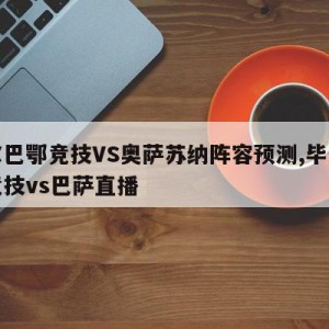 毕尔巴鄂竞技VS奥萨苏纳阵容预测,毕尔巴鄂竞技vs巴萨直播