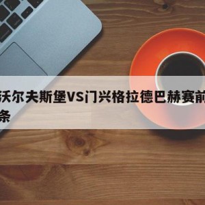 包含沃尔夫斯堡VS门兴格拉德巴赫赛前预测的词条