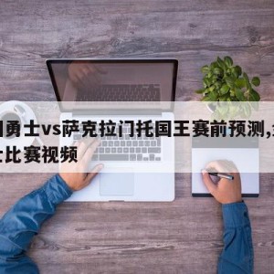 金州勇士vs萨克拉门托国王赛前预测,金州勇士比赛视频