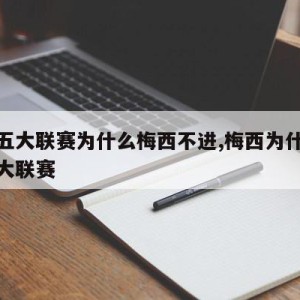 欧洲五大联赛为什么梅西不进,梅西为什么不踢五大联赛