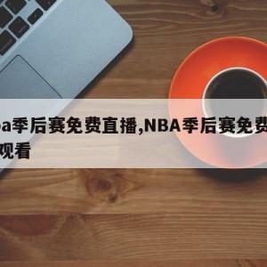 nba季后赛免费直播,NBA季后赛免费直播观看