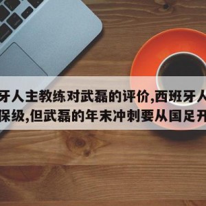 西班牙人主教练对武磊的评价,西班牙人换帅开启保级,但武磊的年末冲刺要从国足开始