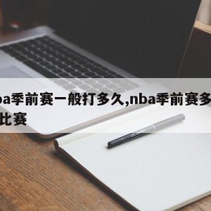 nba季前赛一般打多久,nba季前赛多少场比赛