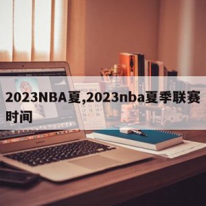 2023NBA夏,2023nba夏季联赛时间