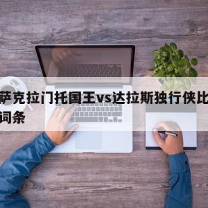 包含萨克拉门托国王vs达拉斯独行侠比分预测的词条