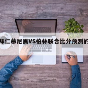 德甲拜仁慕尼黑VS柏林联合比分预测的简单介绍