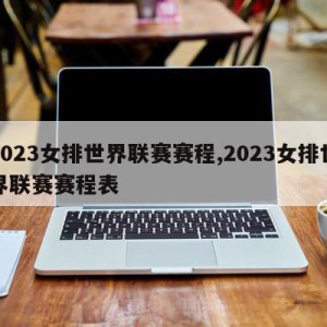 2023女排世界联赛赛程,2023女排世界联赛赛程表