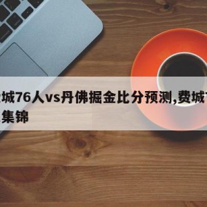 费城76人vs丹佛掘金比分预测,费城76人集锦