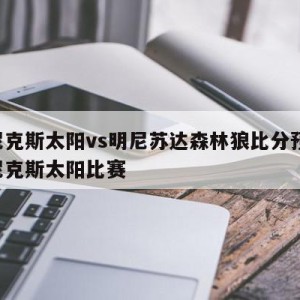 菲尼克斯太阳vs明尼苏达森林狼比分预测,菲尼克斯太阳比赛