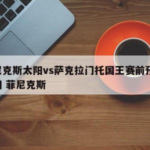 菲尼克斯太阳vs萨克拉门托国王赛前预测,太阳 菲尼克斯