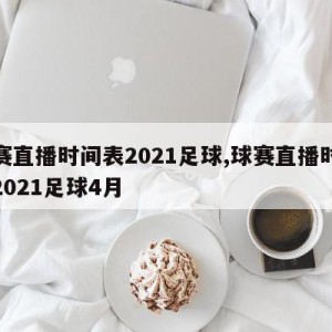 球赛直播时间表2021足球,球赛直播时间表2021足球4月