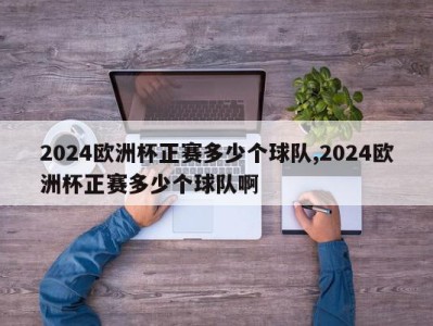 2024欧洲杯正赛多少个球队,2024欧洲杯正赛多少个球队啊