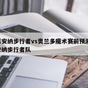 印第安纳步行者vs奥兰多魔术赛前预测,印第安纳步行者队