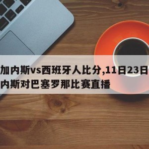 莱加内斯vs西班牙人比分,11日23日莱加内斯对巴塞罗那比赛直播