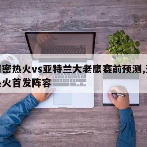 迈阿密热火vs亚特兰大老鹰赛前预测,迈阿密热火首发阵容