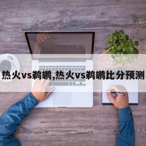 热火vs鹈鹕,热火vs鹈鹕比分预测