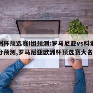 欧洲杯预选赛I组预测:罗马尼亚vs科索沃比分预测,罗马尼亚欧洲杯预选赛大名单