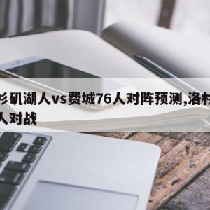 洛杉矶湖人vs费城76人对阵预测,洛杉矶湖人对战