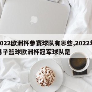 2022欧洲杯参赛球队有哪些,2022年男子篮球欧洲杯冠军球队是