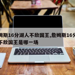 詹姆斯16分湖人不敌国王,詹姆斯16分湖人不敌国王是哪一场