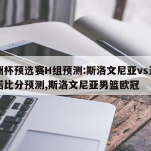 欧洲杯预选赛H组预测:斯洛文尼亚vs圣马力诺比分预测,斯洛文尼亚男篮欧冠