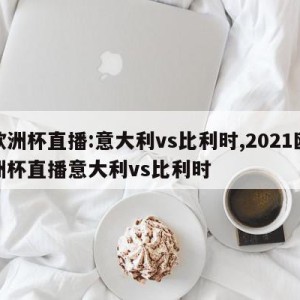 欧洲杯直播:意大利vs比利时,2021欧洲杯直播意大利vs比利时