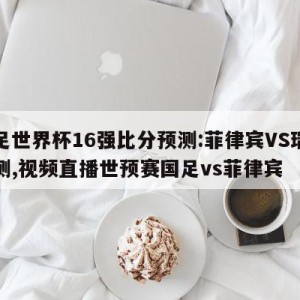 女足世界杯16强比分预测:菲律宾VS瑞士预测,视频直播世预赛国足vs菲律宾