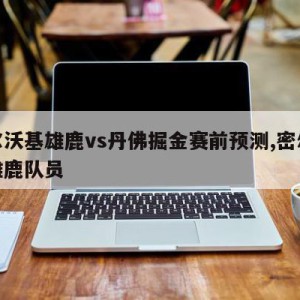 密尔沃基雄鹿vs丹佛掘金赛前预测,密尔沃基雄鹿队员