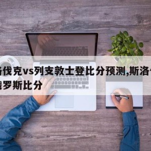 斯洛伐克vs列支敦士登比分预测,斯洛伐克对俄罗斯比分