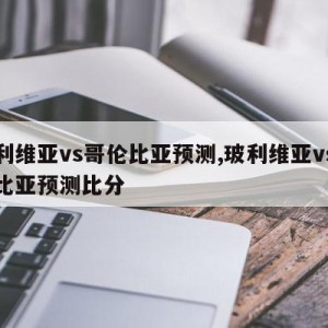 玻利维亚vs哥伦比亚预测,玻利维亚vs哥伦比亚预测比分