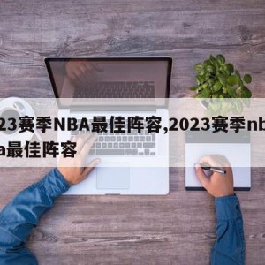 23赛季NBA最佳阵容,2023赛季nba最佳阵容