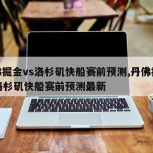 丹佛掘金vs洛杉矶快船赛前预测,丹佛掘金vs洛杉矶快船赛前预测最新