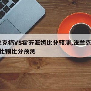 法兰克福VS霍芬海姆比分预测,法兰克福vs莱比锡比分预测