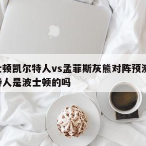 波士顿凯尔特人vs孟菲斯灰熊对阵预测,凯尔特人是波士顿的吗