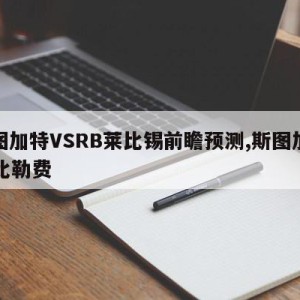 斯图加特VSRB莱比锡前瞻预测,斯图加特vs比勒费