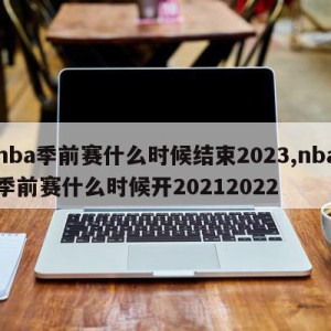 nba季前赛什么时候结束2023,nba季前赛什么时候开20212022