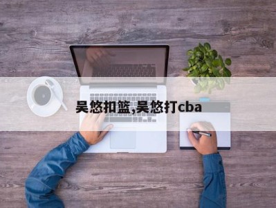 吴悠扣篮,吴悠打cba