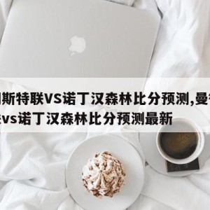 曼彻斯特联VS诺丁汉森林比分预测,曼彻斯特联vs诺丁汉森林比分预测最新